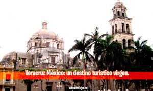Veracruz México: un destino turístico virgen