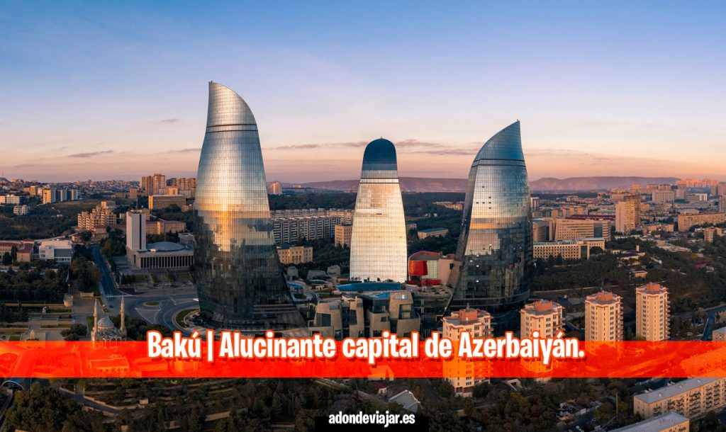 Bakú, la alucinante capital de Azerbaiyán